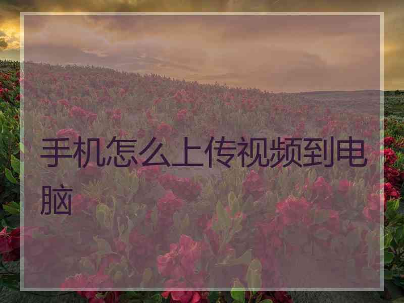 手机怎么上传视频到电脑