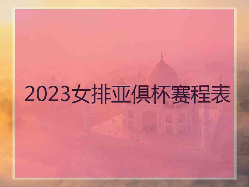 2023女排亚俱杯赛程表