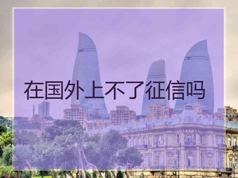 在国外上不了征信吗