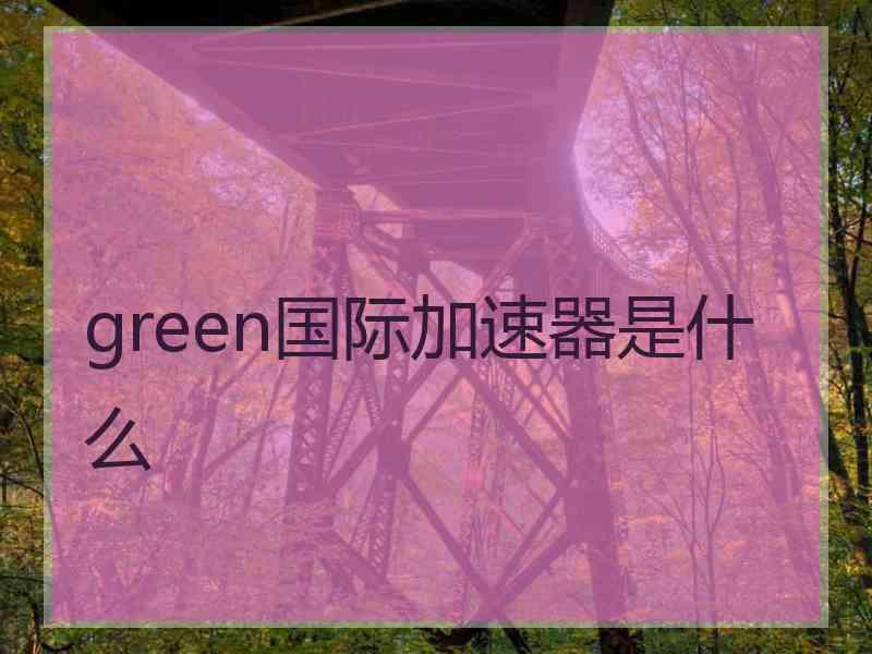 green国际加速器是什么