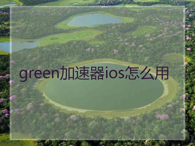 green加速器ios怎么用