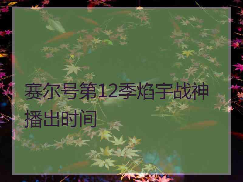 赛尔号第12季焰宇战神播出时间